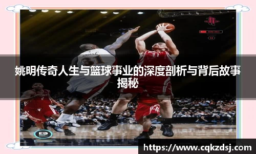 姚明传奇人生与篮球事业的深度剖析与背后故事揭秘